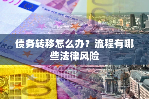 济南债务转移怎么办？流程有哪些法律风险