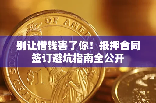 济南别让借钱害了你！抵押合同签订避坑指南全公开