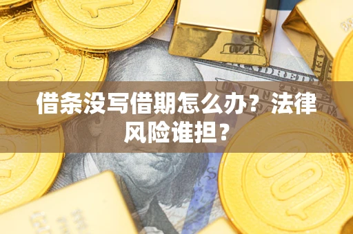 济南借条没写借期怎么办？法律风险谁担？