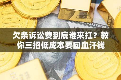 济南欠条诉讼费到底谁来扛？教你三招低成本要回血汗钱